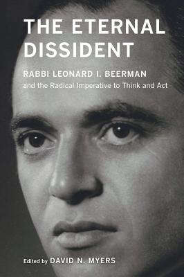 The Eternal Dissident: Rabbi Leonard I. Beerman and the Radical Imperative to Think and Act By David N. Myers (Editor) Cover Image