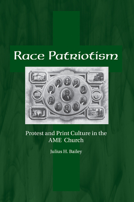 Race Patriotism: Protest and Print Culture in the A.M.E. Church By Julius H. Bailey Cover Image