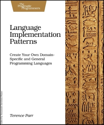 Language Implementation Patterns: Create Your Own Domain-Specific and General Programming Languages (Pragmatic Programmers) By Terence Parr Cover Image