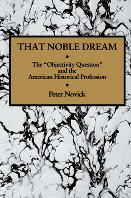 That Noble Dream: The 'Objectivity Question' and the American Historical Profession (Ideas in Context #13)