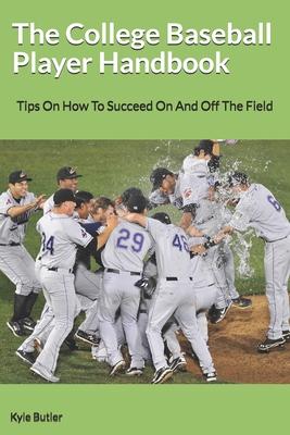 The College Baseball Player Handbook: Tips On How To Succeed On And Off The Field By Kyle Butler Cover Image