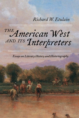 The American West and Its Interpreters: Essays on Literary History and Historiography By Richard W. Etulain Cover Image