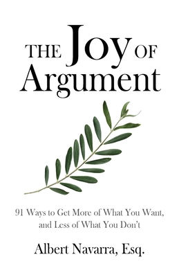 The Joy of Argument: 91 Ways to Get More of What You Want, and Less of What You Don't Cover Image