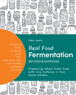 Real Food Fermentation, Revised and Expanded: Preserving Whole Fresh Food with Live Cultures in Your Home Kitchen By Alex Lewin Cover Image