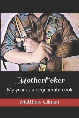 Motherf*cker: My year as a degenerate cook By Matthew Gilman Cover Image