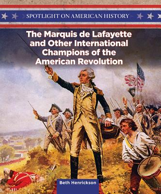 The Marquis de Lafayette and Other International Champions of the American Revolution (Spotlight on American History) By Beth Henrickson Cover Image