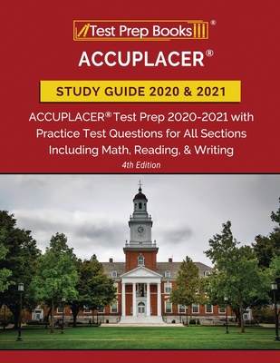ACCUPLACER Study Guide 2020 and 2021: ACCUPLACER Test Prep 2020-2021 with Practice Test Questions for All Sections Including Math, Reading, and Writin
