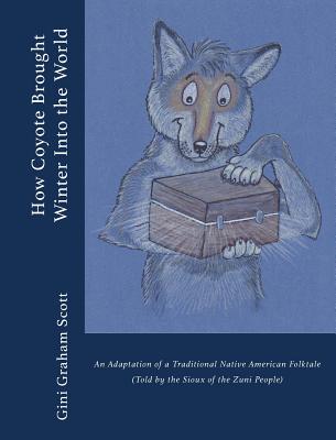 How Coyote Brought Winter into the World: An Adaptation of a Traditional Native American Folktale (Told by the Zuni People) Cover Image