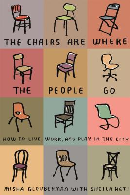 The Chairs Are Where the People Go: How to Live, Work, and Play in the City By Misha Glouberman, Sheila Heti Cover Image