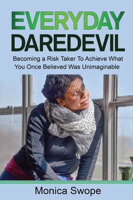 Everyday Daredevil: Becoming a Risk Taker To Achieve What You Once Believed Was Unimaginable