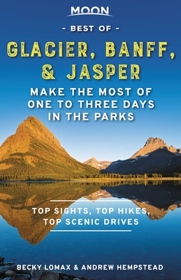 Moon Best of Glacier, Banff & Jasper: Make the Most of One to Three Days in the Parks (Travel Guide) By Andrew Hempstead, Becky Lomax Cover Image