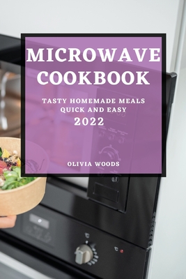 Microwave Cookbook 2022: Tasty Homemade Meals Quick and Easy By Olivia Woods Cover Image
