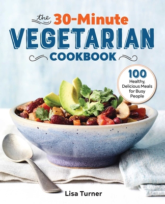 The 30-Minute Vegetarian Cookbook: 100 Healthy, Delicious Meals for Busy People By Lisa Turner Cover Image