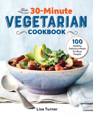 The 30-Minute Vegetarian Cookbook: 100 Healthy, Delicious Meals for Busy People