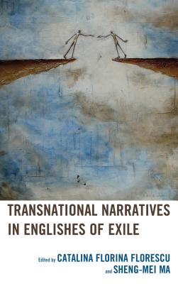 Transnational Narratives in Englishes of Exile By Catalina Florina Florescu (Editor), Sheng-Mei Ma (Editor), Maria-Sabina Draga Alexandru (Contribution by) Cover Image