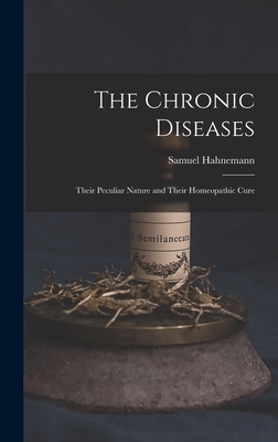 The Chronic Diseases: Their Peculiar Nature and Their Homeopathic Cure By Samuel Hahnemann Cover Image