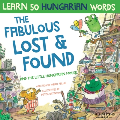 The Fabulous Lost & Found and the little Hungarian mouse: Laugh as you learn 50 Hungarian words with this bilingual English Hungarian book for kids Cover Image