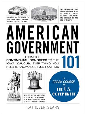 American Government 101: From the Continental Congress to the Iowa Caucus, Everything You Need to Know About US Politics (Adams 101 Series) Cover Image