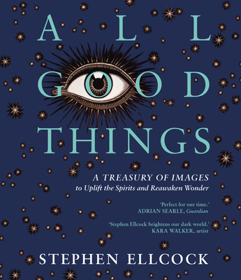 All Good Things: A Treasury of Images to Uplift the Spirits and Reawaken Wonder Cover Image