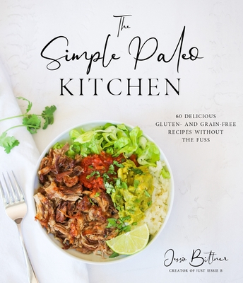The Simple Paleo Kitchen: 60 Delicious Gluten- and Grain-Free Recipes Without the Fuss By Jessie Bittner Cover Image