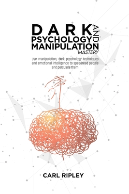 Dark Psychology And Manipulation Mastery: Use manipulation, dark psychology techniques and emotional intelligence to speedread people and persuade the Cover Image