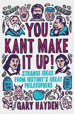 You Kant Make it Up!: Strange Ideas from History's Great Philosophers By Gary Hayden Cover Image