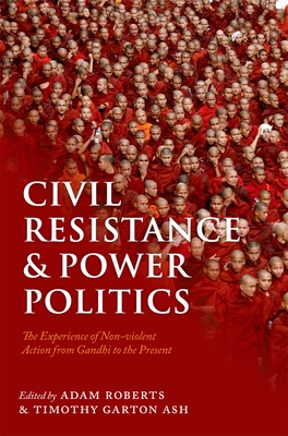 Civil Resistance and Power Politics: The Experience of Non-Violent Action from Gandhi to the Present By Adam Roberts (Editor), Timothy Garton Ash (Editor) Cover Image