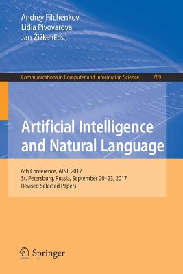 Artificial Intelligence and Natural Language: 6th Conference, Ainl 2017, St. Petersburg, Russia, September 20-23, 2017, Revised Selected Papers (Communications in Computer and Information Science #789) By Andrey Filchenkov (Editor), Lidia Pivovarova (Editor), Jan Zizka (Editor) Cover Image