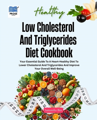 Low Cholesterol And Triglycerides Diet Cookbook: Your Essential Guide to a Heart-Healthy Diet to Lower Cholesterol and Triglycerides and Improve Your Cover Image