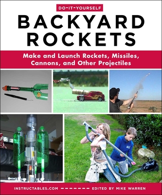 Do-It-Yourself Backyard Rockets: Make and Launch Rockets, Missiles, Cannons, and Other Projectiles Cover Image