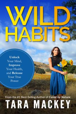 WILD Habits: Unlock Your Mind, Improve Your Health, and Release Your True Power By Tara Mackey Cover Image