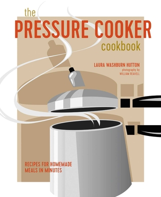 The Pressure Cooker Cookbook: Recipes for homemade meals in minutes