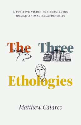 The Three Ethologies: A Positive Vision for Rebuilding Human-Animal Relationships (Animal Lives) Cover Image