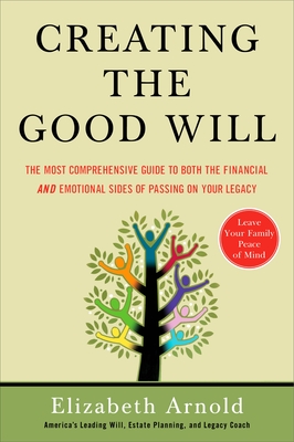Creating the Good Will: The Most Comprehensive Guide to Both the Financial and Emotional Sides of Passin g on Your Legacy Cover Image