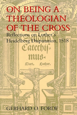 On Being a Theologian of the Cross: Reflections on Luther's Heidelberg Disputation, 1518 (Theology) By Gerhard O. Forde Cover Image
