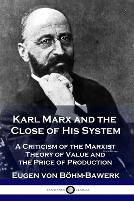 Karl Marx and the Close of His System: A Criticism of the Marxist Theory of Value and the Price of Production By Eugen Von Böhm-Bawerk Cover Image