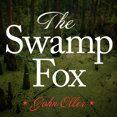 The Swamp Fox Lib/E: How Francis Marion Saved the American Revolution By John Oller, Joe Barrett (Read by) Cover Image
