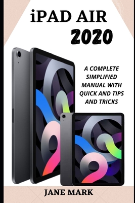 iPad Air 2020: The Complete Illustrated, Practical, Instructional Manual For Beginner And Senior To Effectively Master The New Apple By Jane Mark Cover Image