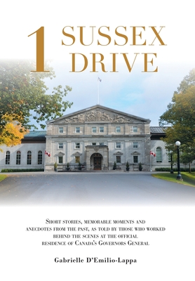 1 Sussex Drive: Short stories, memorable moments and anecdotes from the past, as told by those who worked behind the scenes at the off By Gabrielle D'Emilio-Lappa Cover Image