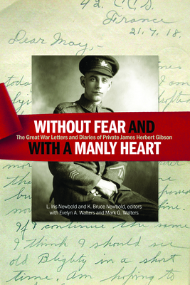 Without Fear and with a Manly Heart: The Great War Letters and Diaries of Private James Herbert Gibson By L. Iris Newbold (Editor), K. Bruce Newbold (Editor), Evelyn A. Walters (With) Cover Image