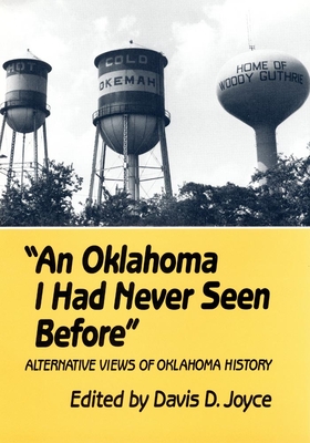 An Oklahoma I Had Never Seen Before: Alternative Views of Oklahoma History By Davis D. Joyce Cover Image