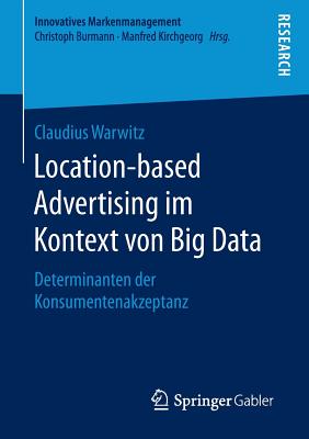 Location-Based Advertising Im Kontext Von Big Data: Determinanten Der Konsumentenakzeptanz (Innovatives Markenmanagement) By Claudius Warwitz Cover Image