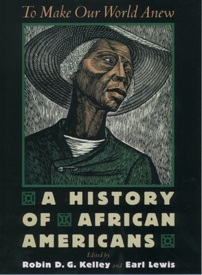 To Make Our World Anew: A History of African Americans By Robin D. G. Kelley (Editor), Earl Lewis (Editor) Cover Image