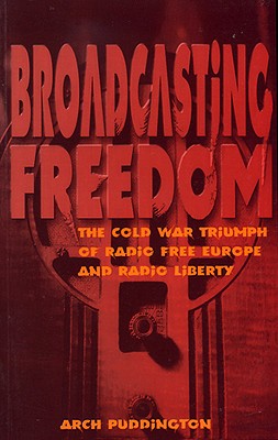 Broadcasting Freedom: The Cold War Triumph of Radio Free Europe and Radio Liberty By Arch Puddington Cover Image