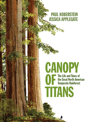Canopy of Titans: The Life and Times of the Great North American Temperate Rainforest By Jessica Applegate, Paul Koberstein Cover Image