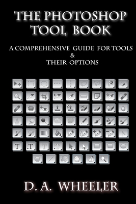 The Photoshop Tool Book: A Comprehensive Guide To Tools And Their Options. By D. a. Wheeler Cover Image