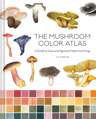 The Mushroom Color Atlas: A Guide to Dyes and Pigments Made from Fungi Cover Image