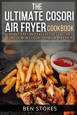The Ultimate Cosori Air Fryer Cookbook: Vibrant, Fast and Easy Recipes  Tailored for the New Cosori Premium Air Fryer (Paperback)
