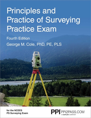 PPI Principles and Practice of Surveying Practice Exam, 4th Edition – Comprehensive Practice Exam for the NCEES PS Surveying Exam By George M. Cole Cover Image