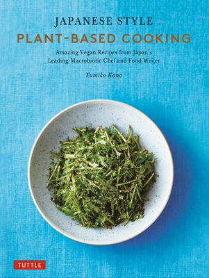 Japanese Style Plant-Based Cooking: Amazing Vegan Recipes from Japan's Leading Macrobiotic Chef and Food Writer Cover Image